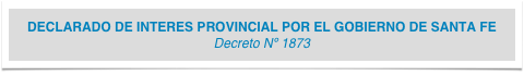 DECLARADO DE INTERES PROVINCIAL POR EL GOBIERNO DE SANTA FE  Decreto Nº 1873