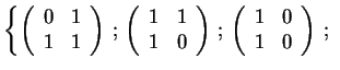 $\displaystyle \left\{
\left( \begin{array}{cc}
0 & 1 \\
1 & 1
\end{array} \ri...
...
\left( \begin{array}{cc}
1 & 0 \\
1 & 0
\end{array} \right) \, ; \,
\right.
$