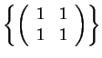 $\displaystyle \left\{
\left( \begin{array}{cc}
1 & 1 \\
1 & 1
\end{array} \right)
\right\}
$