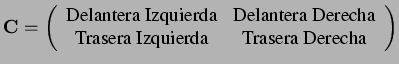 $\displaystyle \mathbf{C}= \left( \begin{array}{cc}
\textrm{Delantera Izquierda}...
...\\
\textrm{Trasera Izquierda} & \textrm{Trasera Derecha}
\end{array} \right)
$